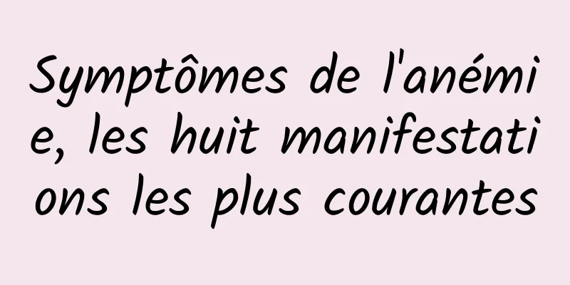 Symptômes de l'anémie, les huit manifestations les plus courantes