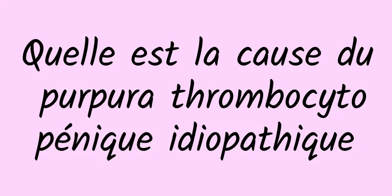 Quelle est la cause du purpura thrombocytopénique idiopathique