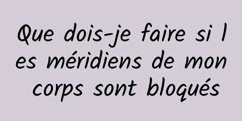 Que dois-je faire si les méridiens de mon corps sont bloqués