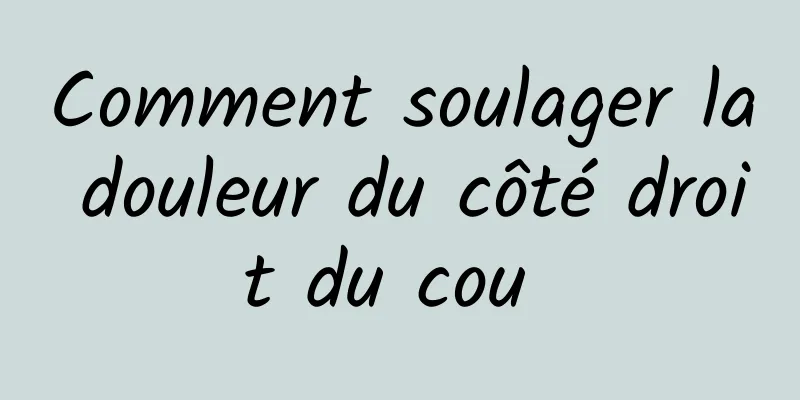 Comment soulager la douleur du côté droit du cou 