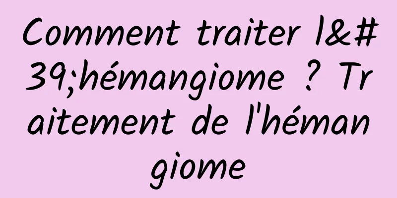 Comment traiter l'hémangiome ? Traitement de l'hémangiome