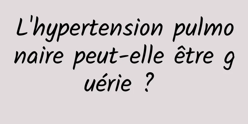 L'hypertension pulmonaire peut-elle être guérie ? 