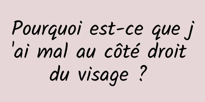 Pourquoi est-ce que j'ai mal au côté droit du visage ? 