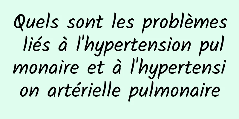 Quels sont les problèmes liés à l'hypertension pulmonaire et à l'hypertension artérielle pulmonaire