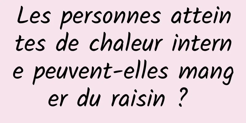 Les personnes atteintes de chaleur interne peuvent-elles manger du raisin ? 