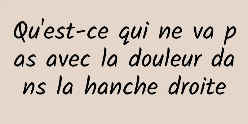 Qu'est-ce qui ne va pas avec la douleur dans la hanche droite