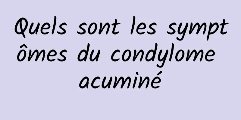 Quels sont les symptômes du condylome acuminé