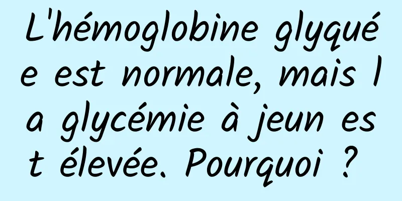 L'hémoglobine glyquée est normale, mais la glycémie à jeun est élevée. Pourquoi ? 