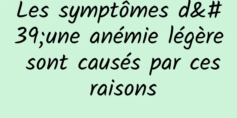 Les symptômes d'une anémie légère sont causés par ces raisons