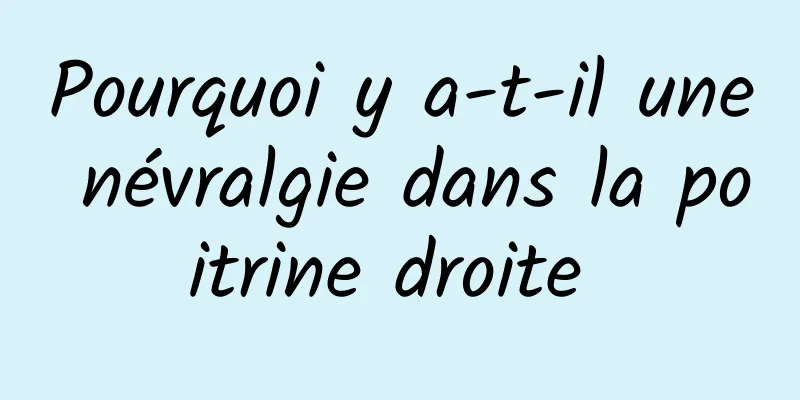 Pourquoi y a-t-il une névralgie dans la poitrine droite 