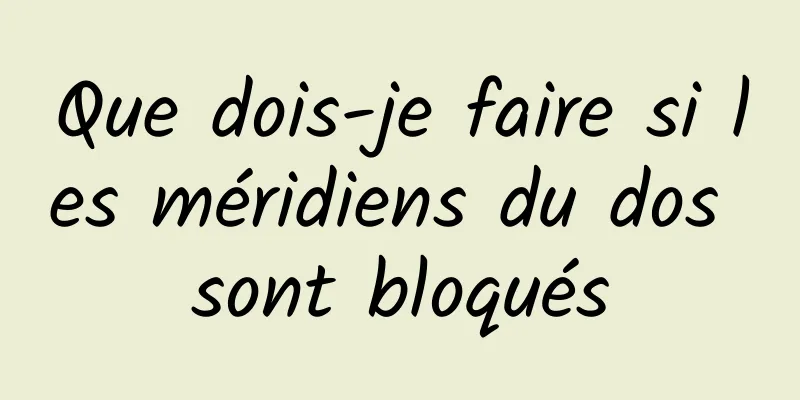 Que dois-je faire si les méridiens du dos sont bloqués