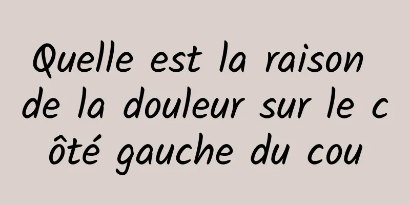 Quelle est la raison de la douleur sur le côté gauche du cou