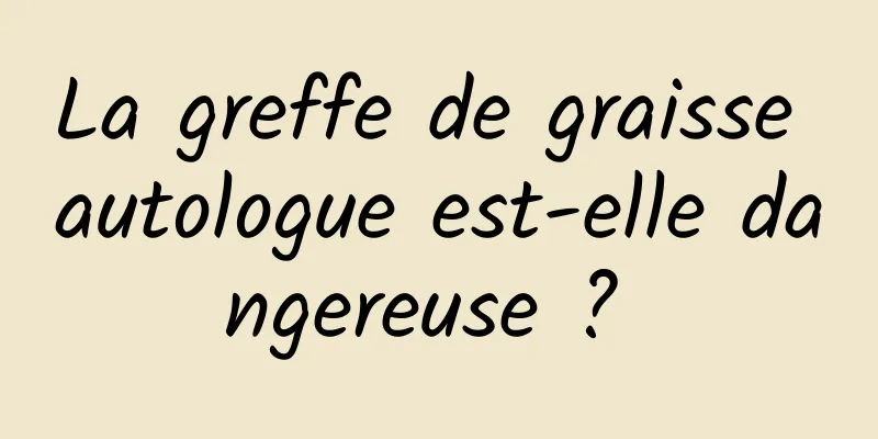 La greffe de graisse autologue est-elle dangereuse ? 