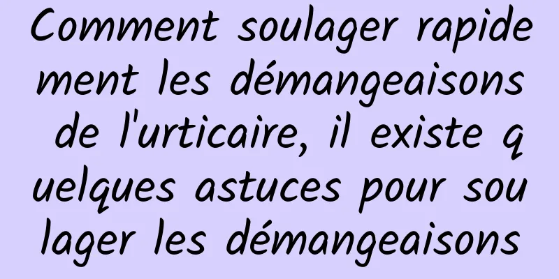 Comment soulager rapidement les démangeaisons de l'urticaire, il existe quelques astuces pour soulager les démangeaisons