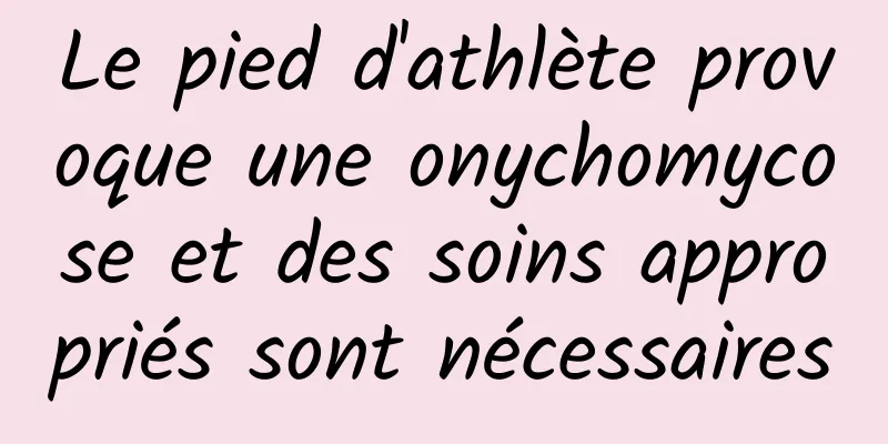 Le pied d'athlète provoque une onychomycose et des soins appropriés sont nécessaires