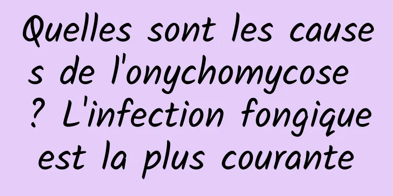 Quelles sont les causes de l'onychomycose ? L'infection fongique est la plus courante 