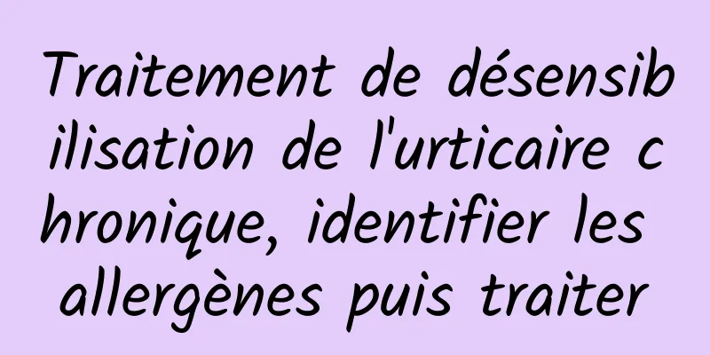 Traitement de désensibilisation de l'urticaire chronique, identifier les allergènes puis traiter