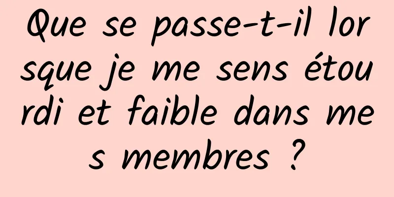 Que se passe-t-il lorsque je me sens étourdi et faible dans mes membres ?