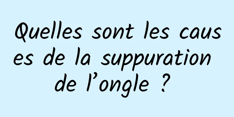 Quelles sont les causes de la suppuration de l’ongle ? 