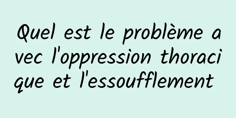 Quel est le problème avec l'oppression thoracique et l'essoufflement 