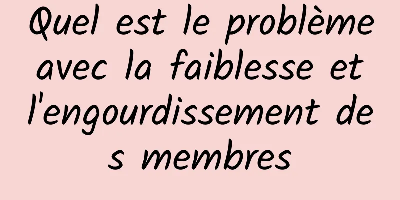 Quel est le problème avec la faiblesse et l'engourdissement des membres