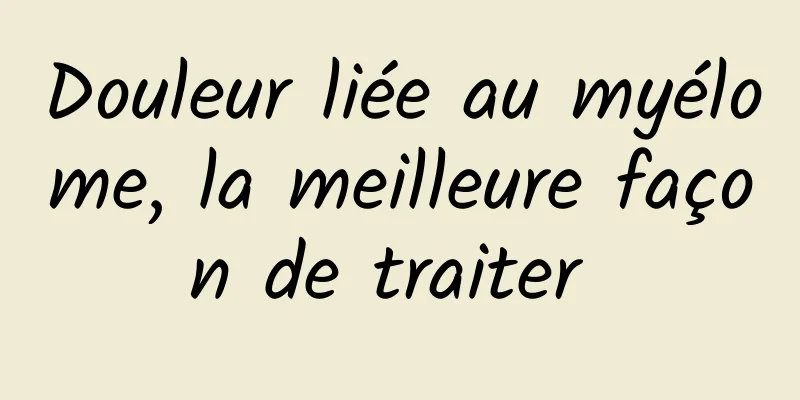 Douleur liée au myélome, la meilleure façon de traiter 