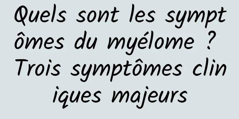 Quels sont les symptômes du myélome ? Trois symptômes cliniques majeurs