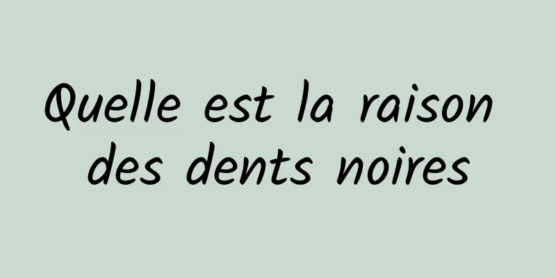 Quelle est la raison des dents noires