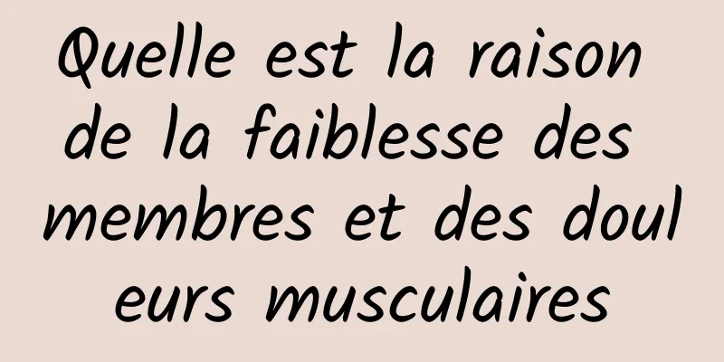 Quelle est la raison de la faiblesse des membres et des douleurs musculaires