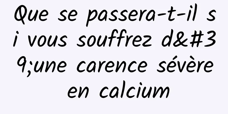 Que se passera-t-il si vous souffrez d'une carence sévère en calcium