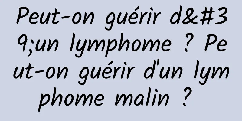 Peut-on guérir d'un lymphome ? Peut-on guérir d'un lymphome malin ? 