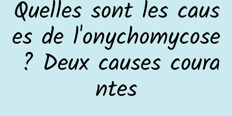 Quelles sont les causes de l'onychomycose ? Deux causes courantes