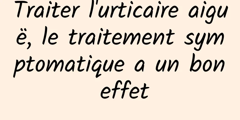 Traiter l'urticaire aiguë, le traitement symptomatique a un bon effet