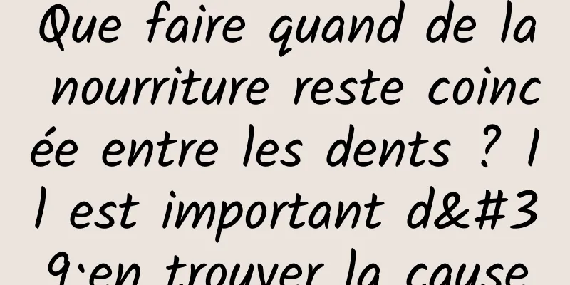 Que faire quand de la nourriture reste coincée entre les dents ? Il est important d'en trouver la cause