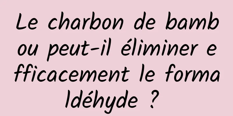 Le charbon de bambou peut-il éliminer efficacement le formaldéhyde ? 