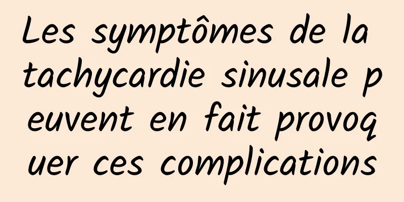 Les symptômes de la tachycardie sinusale peuvent en fait provoquer ces complications