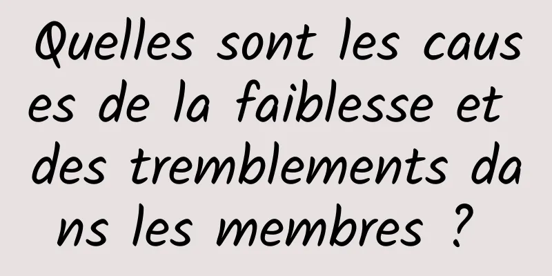 Quelles sont les causes de la faiblesse et des tremblements dans les membres ? 