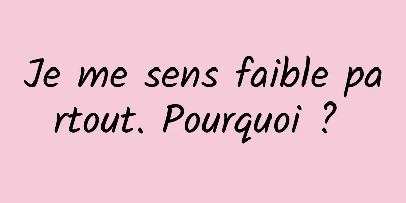 Je me sens faible partout. Pourquoi ? 