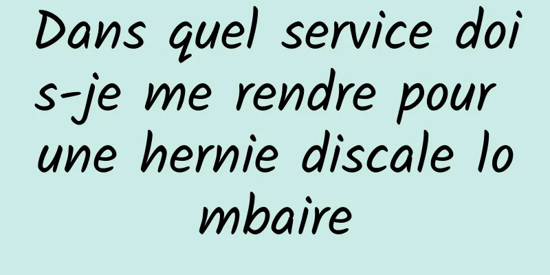 Dans quel service dois-je me rendre pour une hernie discale lombaire