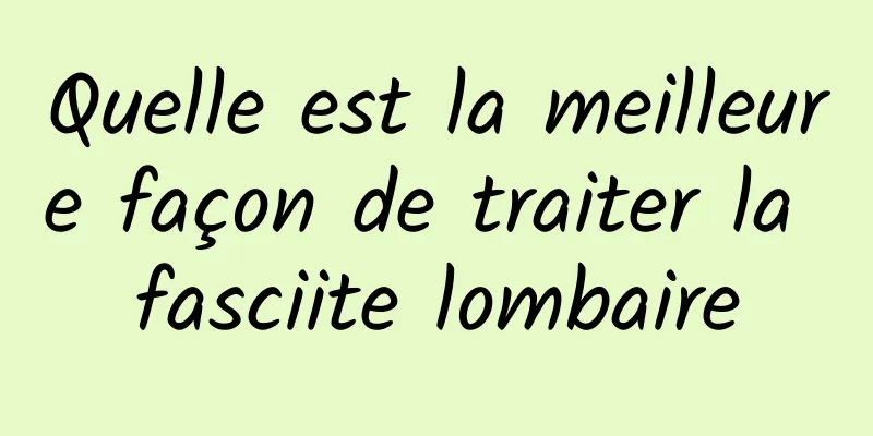 Quelle est la meilleure façon de traiter la fasciite lombaire