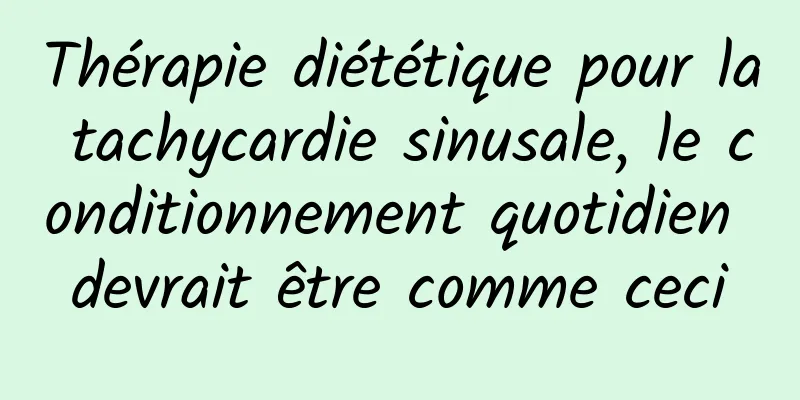 Thérapie diététique pour la tachycardie sinusale, le conditionnement quotidien devrait être comme ceci