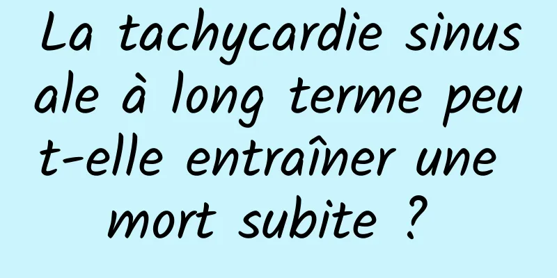 La tachycardie sinusale à long terme peut-elle entraîner une mort subite ? 