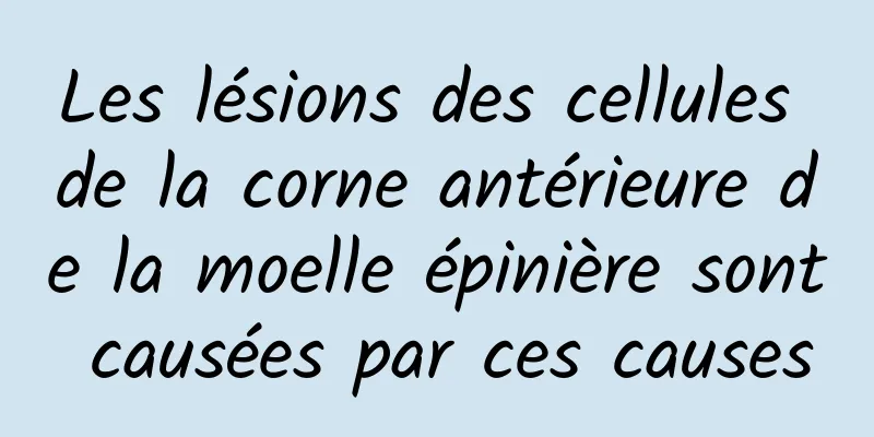 Les lésions des cellules de la corne antérieure de la moelle épinière sont causées par ces causes