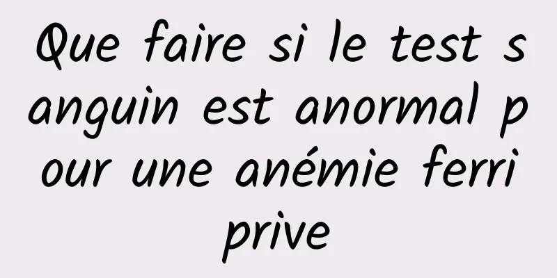 Que faire si le test sanguin est anormal pour une anémie ferriprive