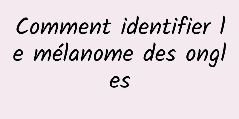 Comment identifier le mélanome des ongles