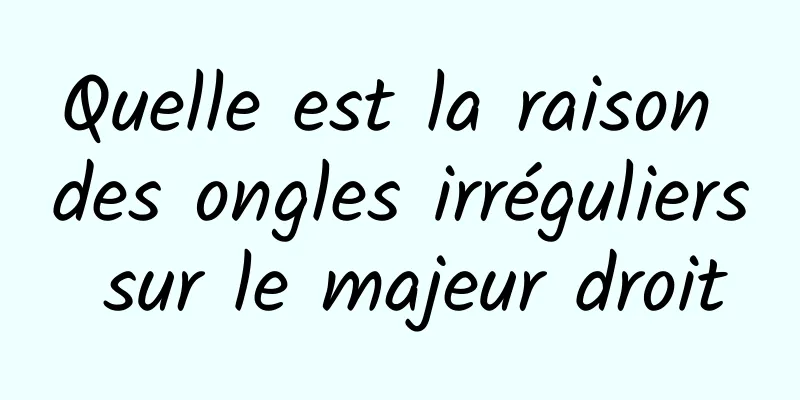 Quelle est la raison des ongles irréguliers sur le majeur droit