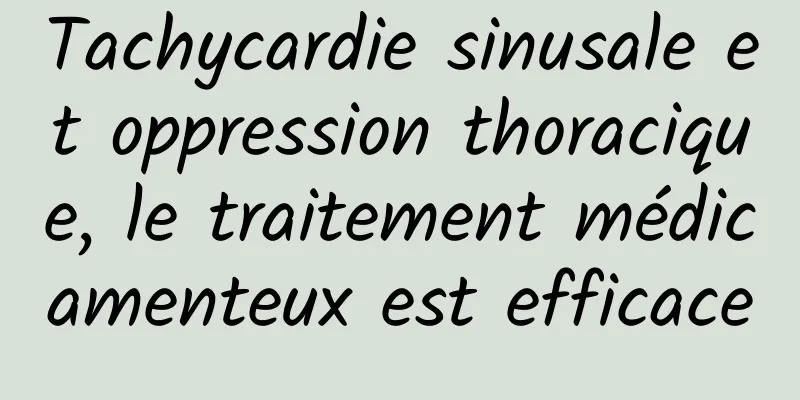 Tachycardie sinusale et oppression thoracique, le traitement médicamenteux est efficace