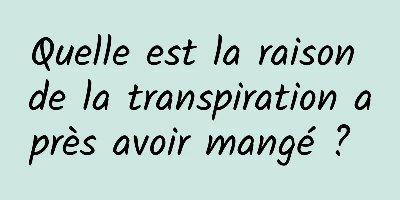 Quelle est la raison de la transpiration après avoir mangé ? 