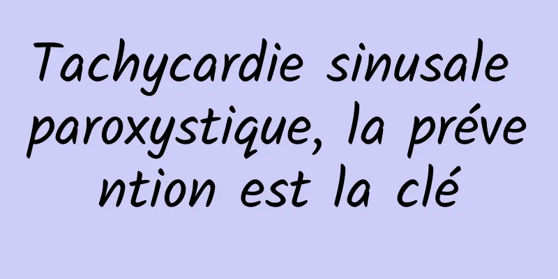 Tachycardie sinusale paroxystique, la prévention est la clé