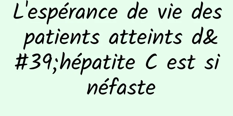 L'espérance de vie des patients atteints d'hépatite C est si néfaste